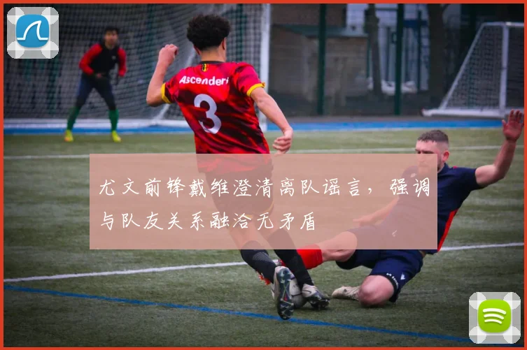 尤文前锋戴维澄清离队谣言,强调与队友关系融洽无矛盾