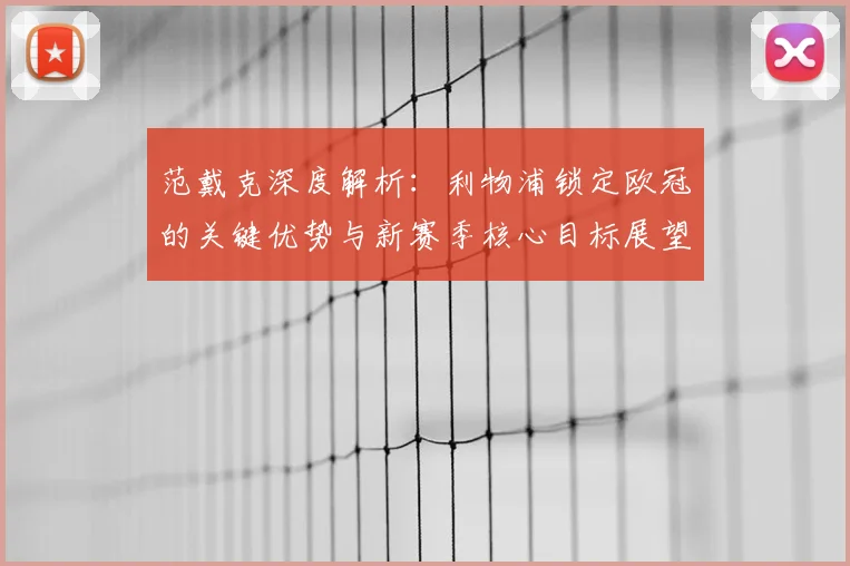 范戴克深度解析：利物浦锁定欧冠的关键优势与新赛季核心目标展望