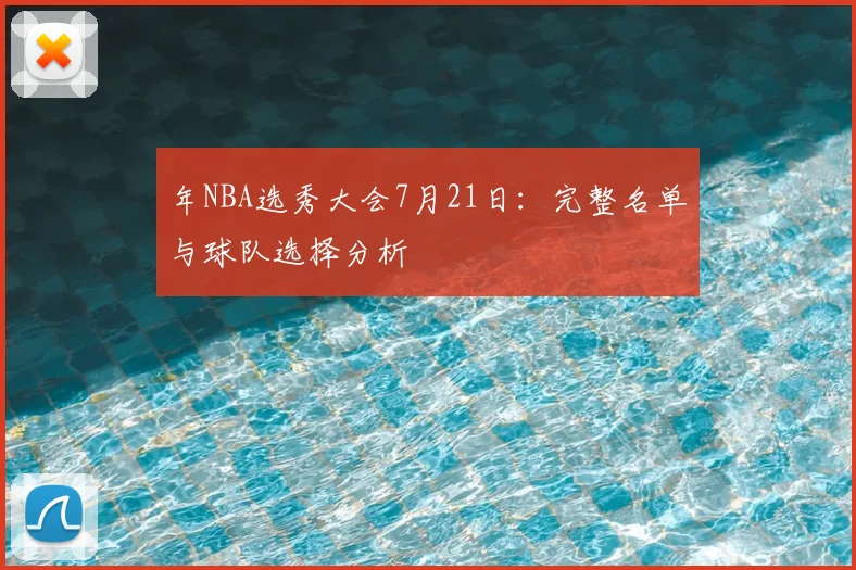 年NBA选秀大会7月21日:完整名单与球队选择分析