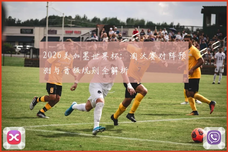 2026美加墨世界杯:淘汰赛对阵预测与晋级规则全解析