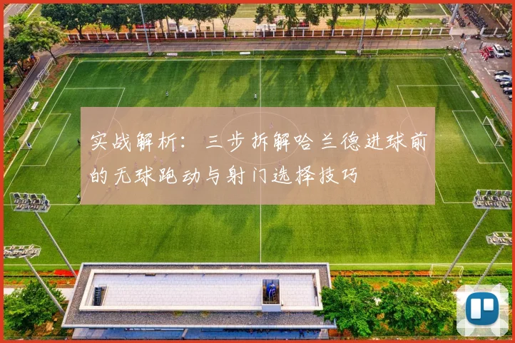 实战解析:三步拆解哈兰德进球前的无球跑动与射门选择技巧